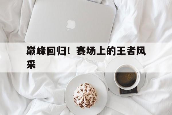 巅峰回归！赛场上的王者风采