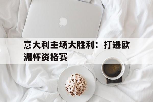 关于意大利主场大胜利：打进欧洲杯资格赛的信息