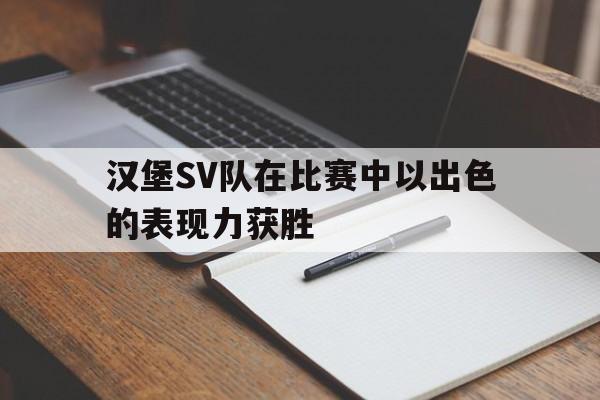 关于汉堡SV队在比赛中以出色的表现力获胜的信息