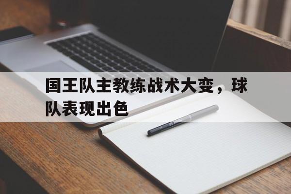 关于国王队主教练战术大变，球队表现出色的信息