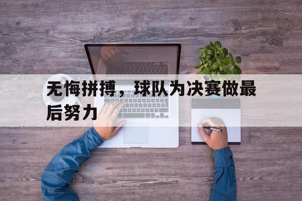 无悔拼搏，球队为决赛做最后努力