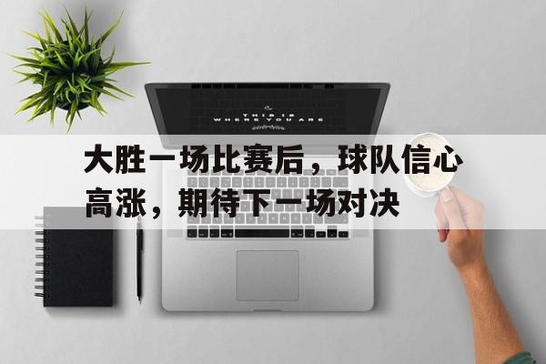 大胜一场比赛后，球队信心高涨，期待下一场对决