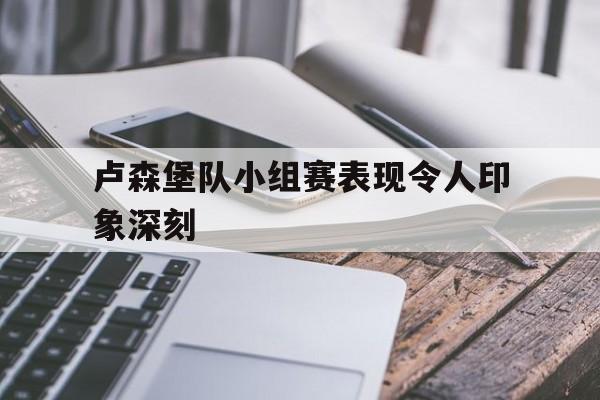 卢森堡队小组赛表现令人印象深刻