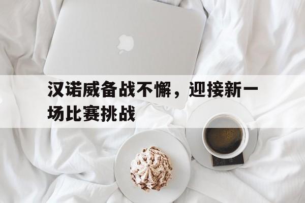 关于汉诺威备战不懈，迎接新一场比赛挑战的信息