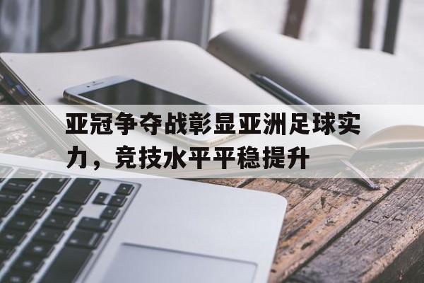 包含亚冠争夺战彰显亚洲足球实力，竞技水平平稳提升的词条
