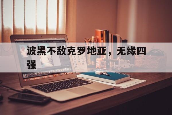 包含波黑不敌克罗地亚，无缘四强的词条