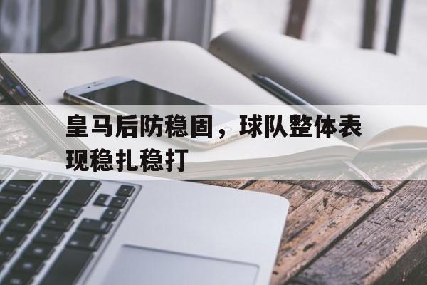 包含皇马后防稳固，球队整体表现稳扎稳打的词条