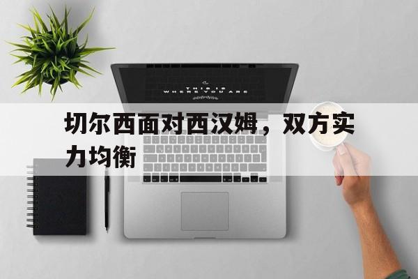 切尔西面对西汉姆，双方实力均衡