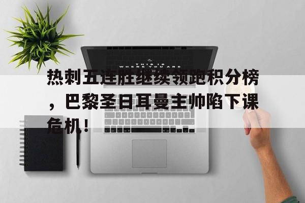 热刺五连胜继续领跑积分榜，巴黎圣日耳曼主帅陷下课危机！