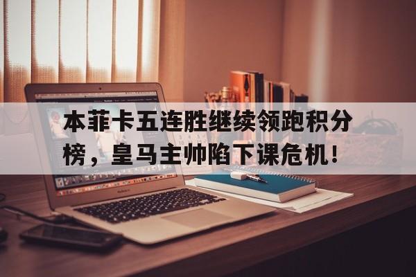 本菲卡五连胜继续领跑积分榜，皇马主帅陷下课危机！本菲卡主场叫什么